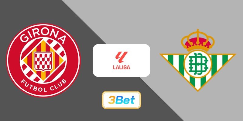 3BET Soi kèo Girona vs Real Betis 02h30 ngày 22/04/2026 - La Liga